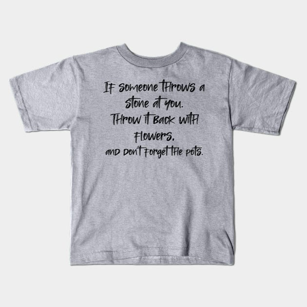 If someone throws a stone at you. Throw it back with flowers, and don't forget the pots. Kids T-Shirt by radeckari25